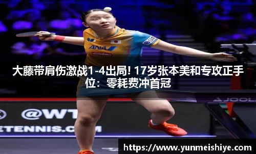 大藤带肩伤激战1-4出局! 17岁张本美和专攻正手位：零耗费冲首冠