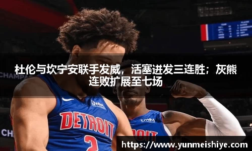 杜伦与坎宁安联手发威，活塞迸发三连胜；灰熊连败扩展至七场