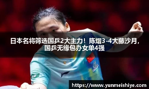 日本名将筛选国乒2大主力！陈熠3-4大藤沙月，国乒无缘包办女单4强