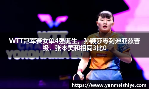WTT冠军赛女单4强诞生，孙颖莎零封迪亚兹晋级，张本美和相同3比0