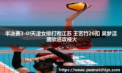 半决赛3-0!天津女排打败江苏 王艺竹26扣 吴梦洁 唐欣进攻哑火