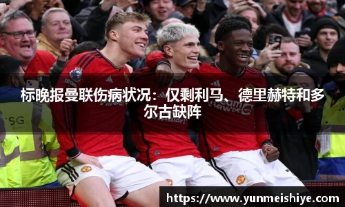 标晚报曼联伤病状况：仅剩利马、德里赫特和多尔古缺阵
