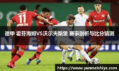 德甲 霍芬海姆VS沃尔夫斯堡 赛事剖析与比分猜测