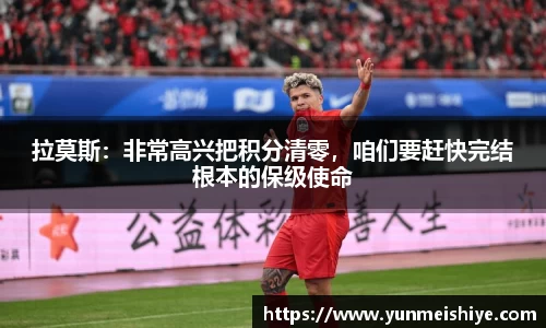 拉莫斯：非常高兴把积分清零，咱们要赶快完结根本的保级使命