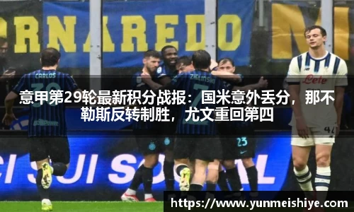 意甲第29轮最新积分战报：国米意外丢分，那不勒斯反转制胜，尤文重回第四