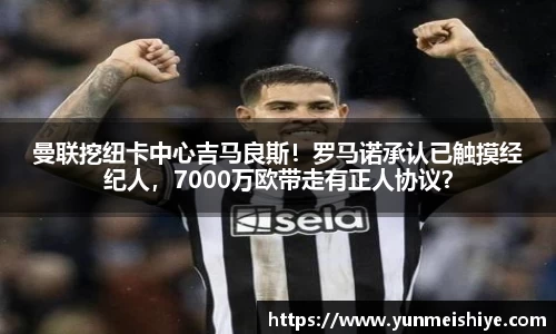 曼联挖纽卡中心吉马良斯！罗马诺承认已触摸经纪人，7000万欧带走有正人协议？